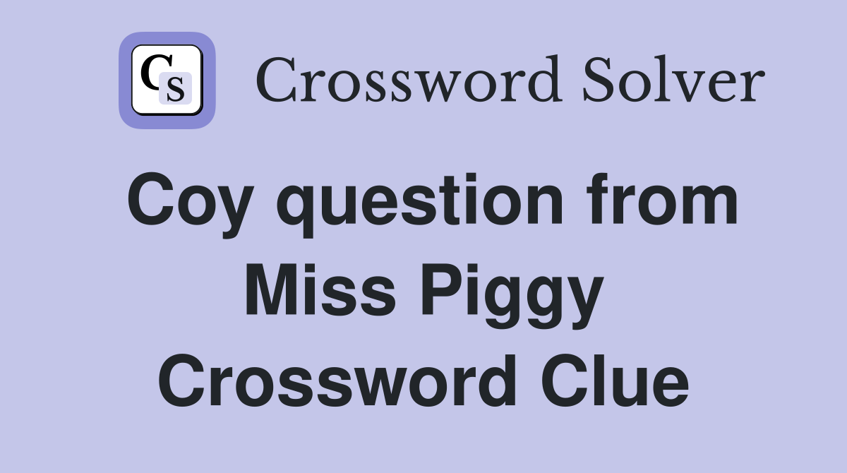 Coy question from Miss Piggy Crossword Clue