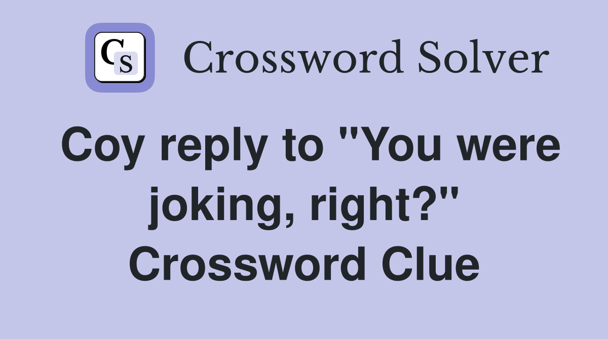 Coy reply to "You were joking, right?" Crossword Clue