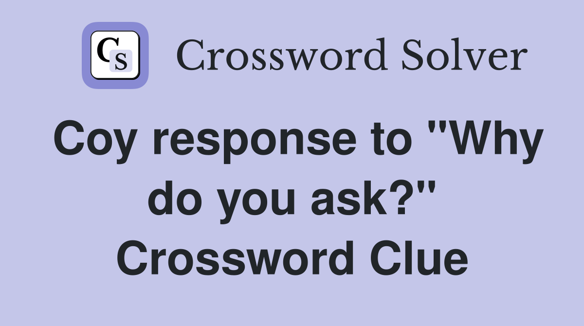 Coy response to "Why do you ask?" Crossword Clue