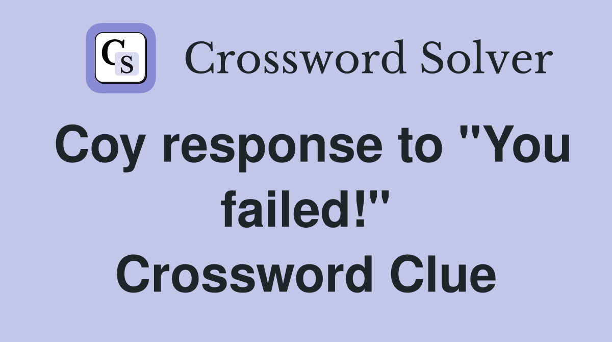 Coy response to "You failed!" Crossword Clue