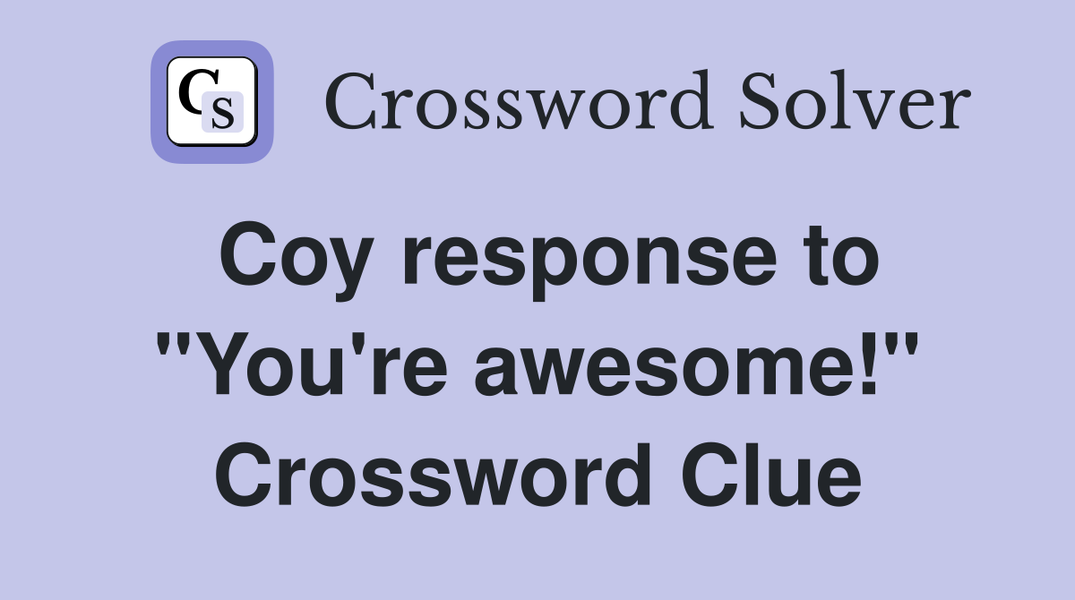 Coy response to "You're awesome!" Crossword Clue