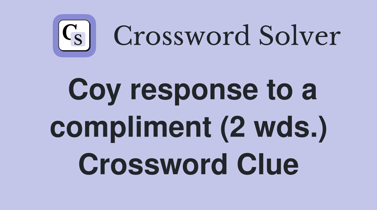 Coy response to a compliment (2 wds.) Crossword Clue