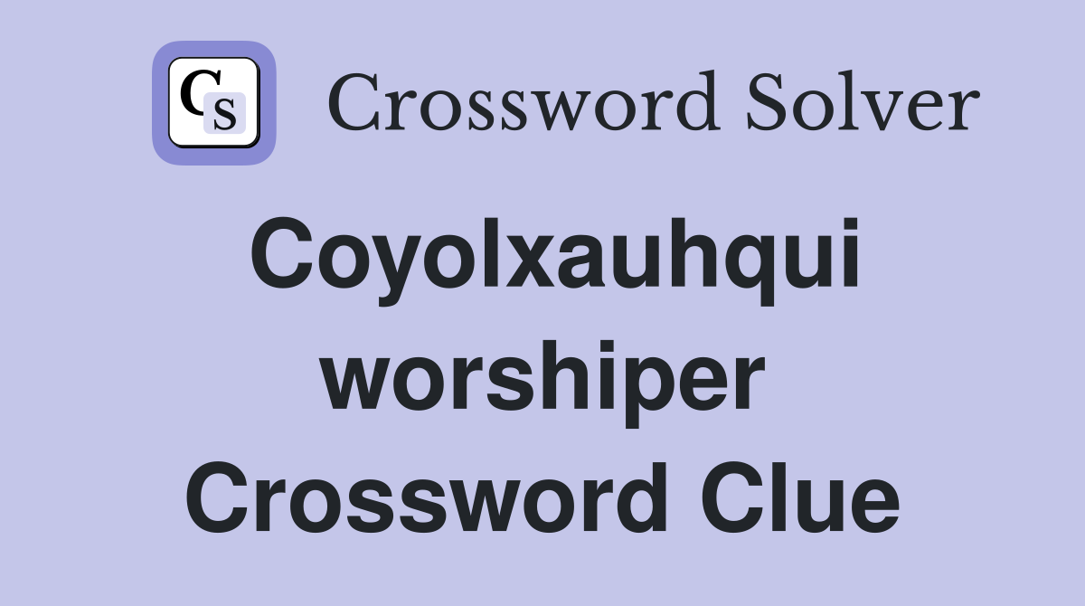 Coyolxauhqui worshiper Crossword Clue