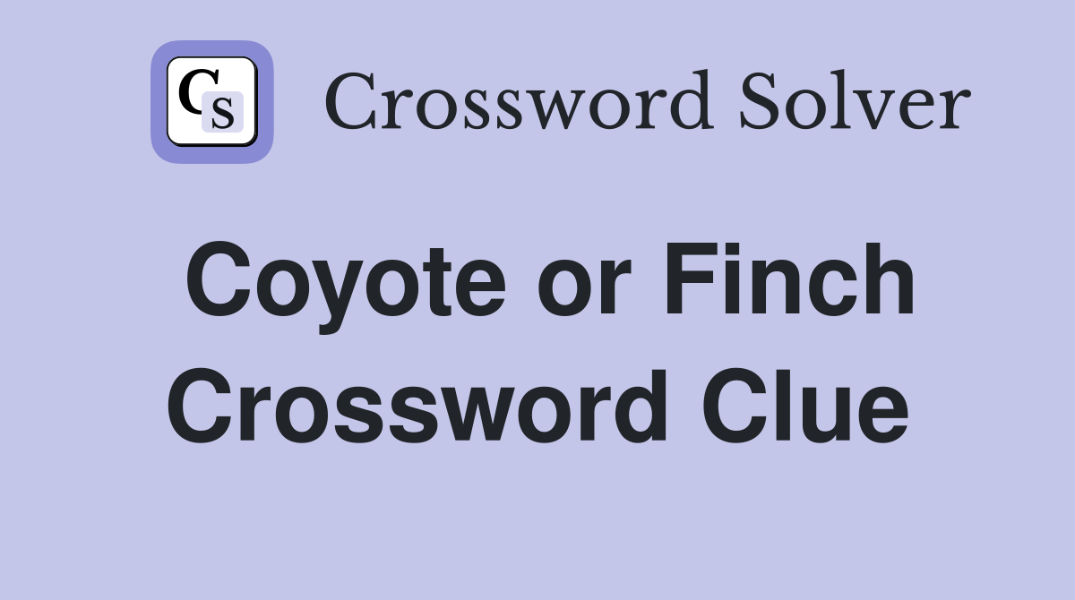 Coyote or Finch Crossword Clue