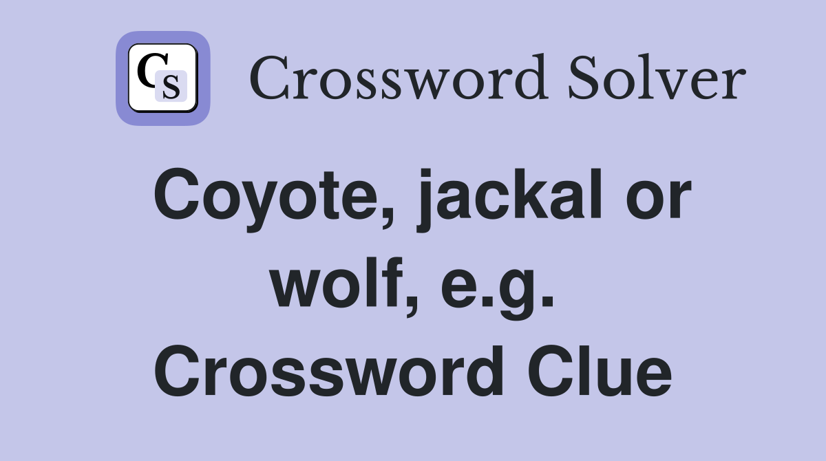Coyote, jackal or wolf, e.g. Crossword Clue