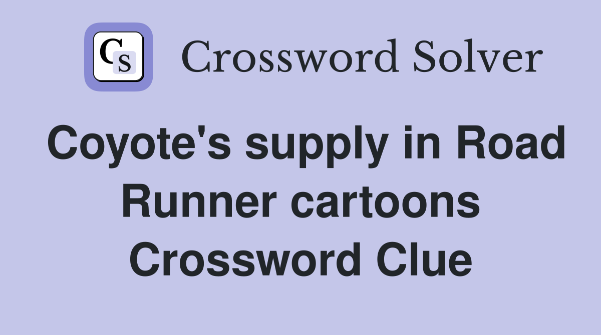 Coyote's supply in Road Runner cartoons Crossword Clue