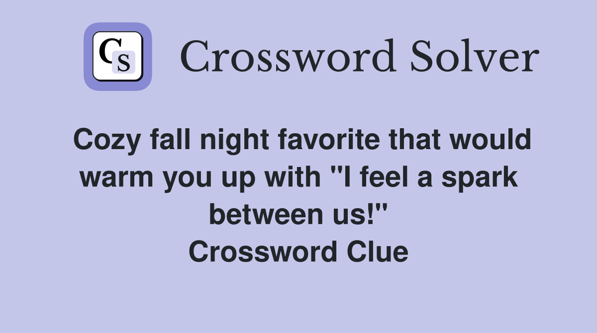 Cozy fall night favorite that would warm you up with "I feel a spark between us!" Crossword Clue
