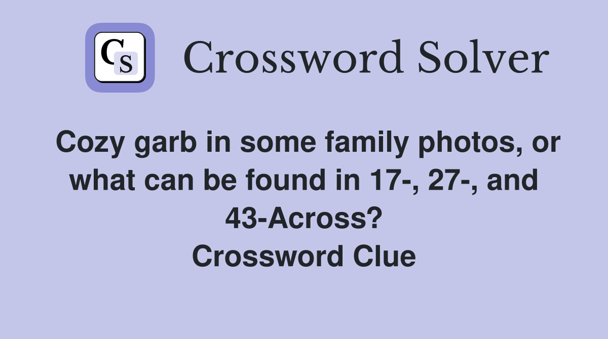 Cozy garb in some family photos, or what can be found in 17-, 27-, and 43-Across? Crossword Clue