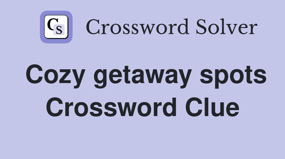Cozy getaway spots Crossword Clue