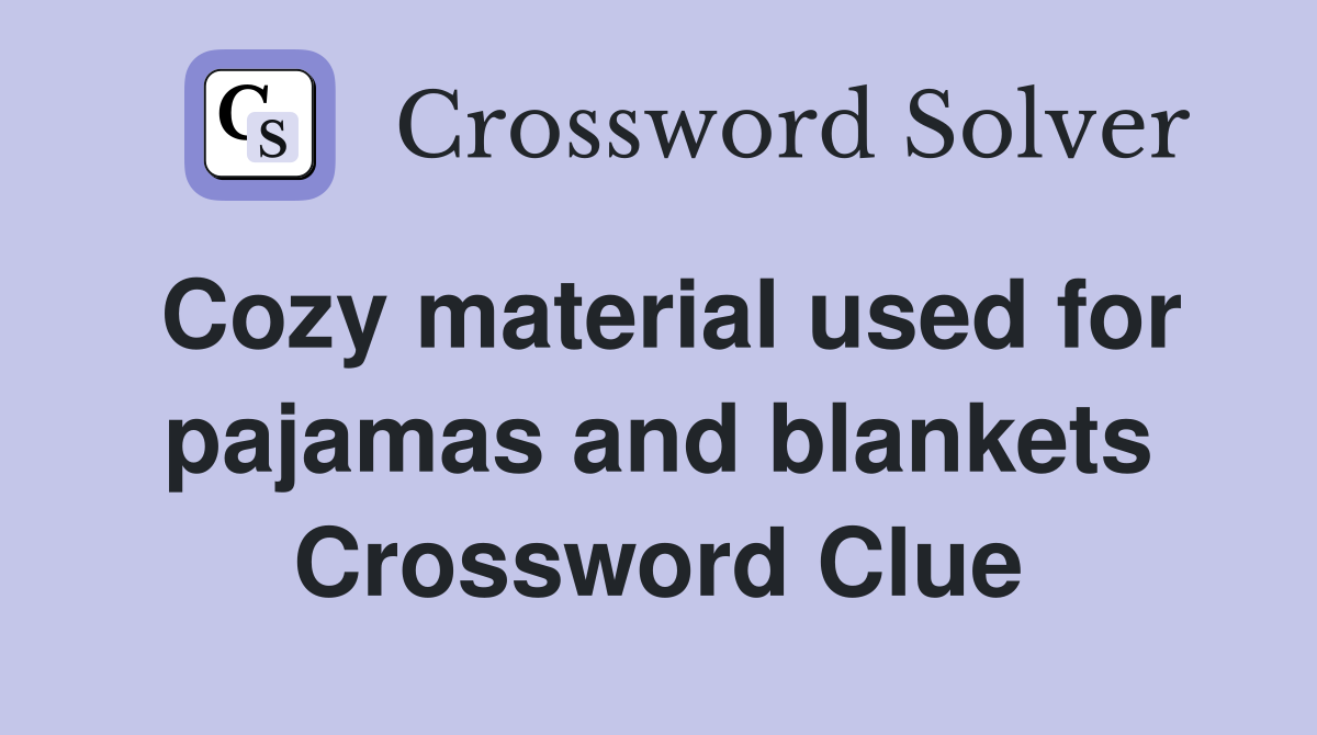 Cozy material used for pajamas and blankets Crossword Clue