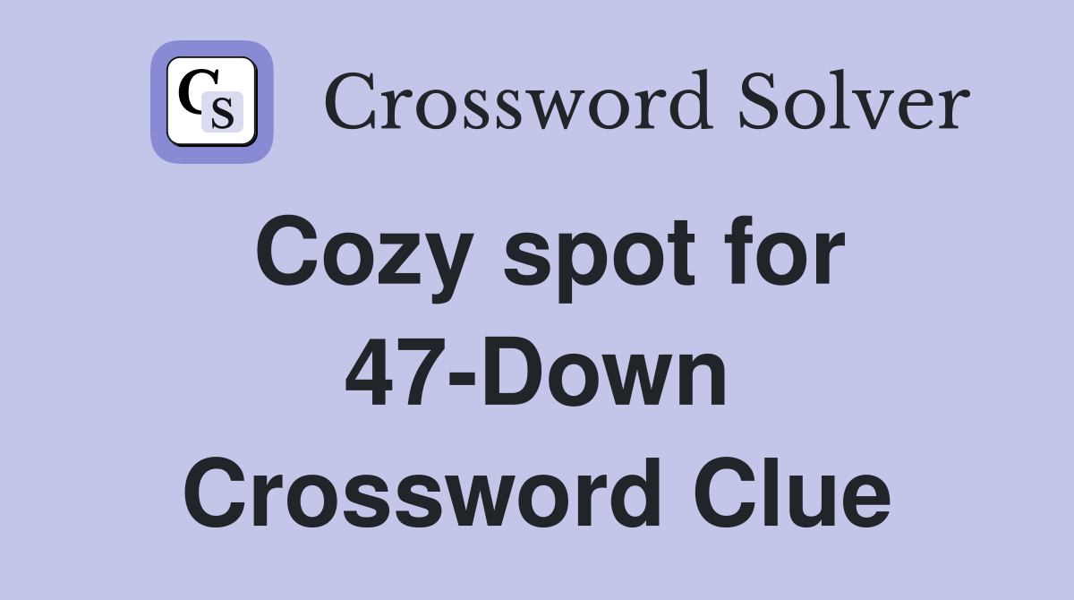 Cozy spot for 47-Down Crossword Clue