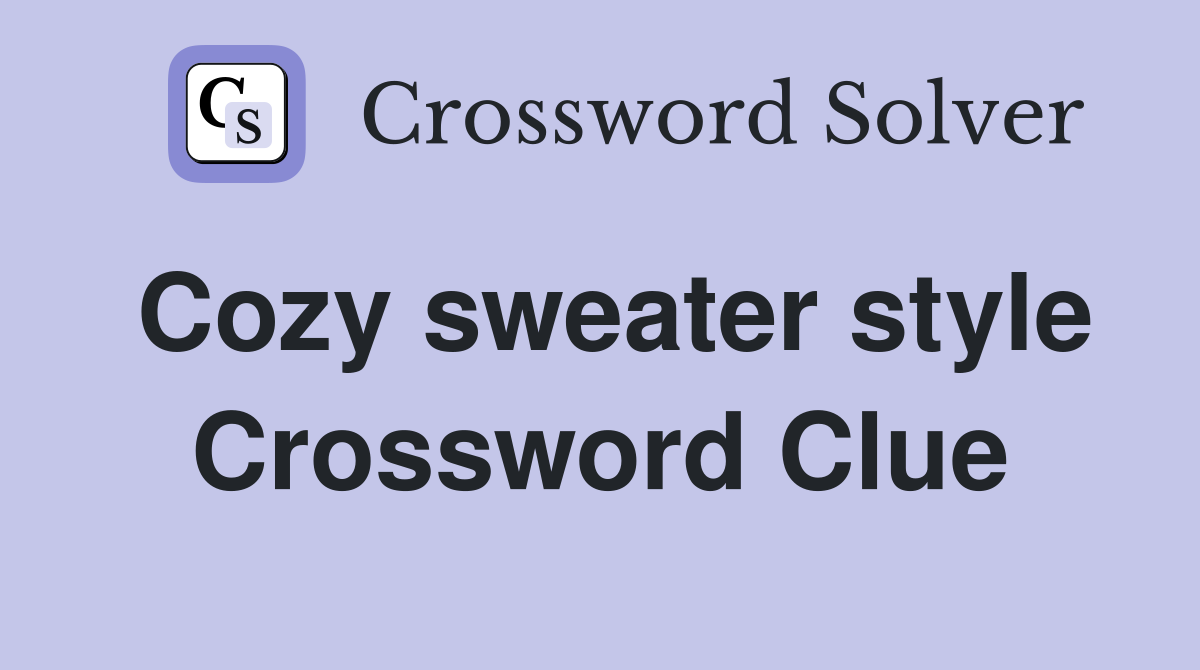 Cozy sweater style Crossword Clue