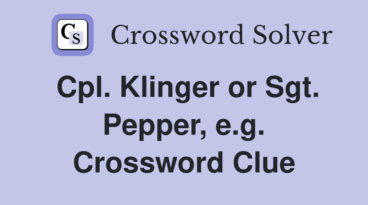 Cpl. Klinger or Sgt. Pepper, e.g. Crossword Clue