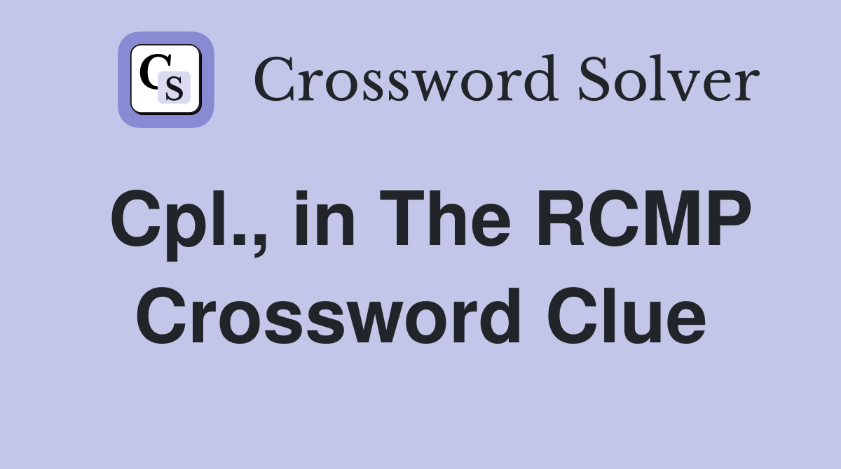 Cpl., in The RCMP Crossword Clue