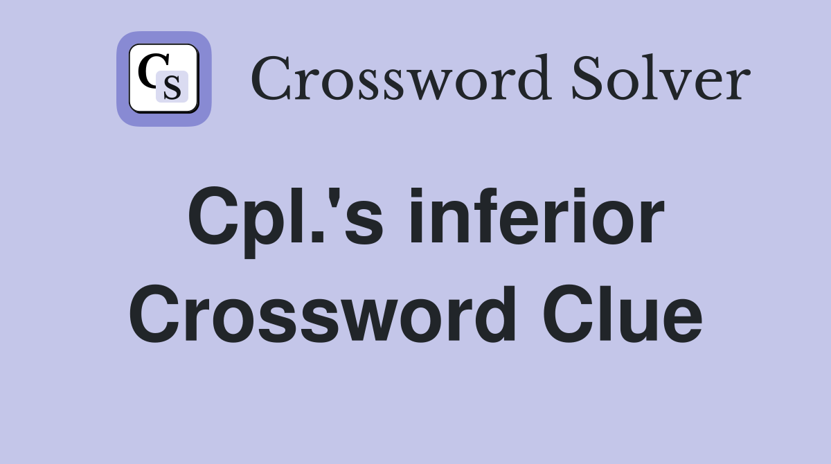 Cpl.'s inferior Crossword Clue