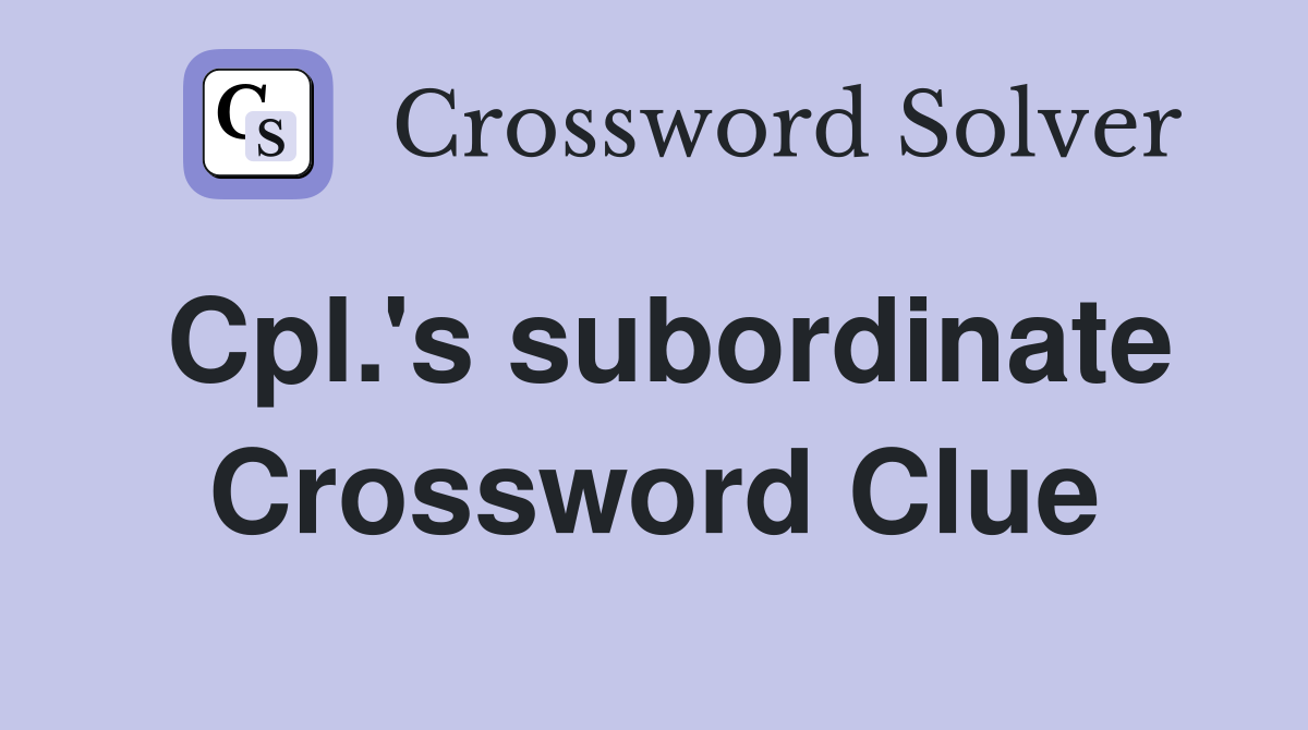 Cpl.'s subordinate Crossword Clue