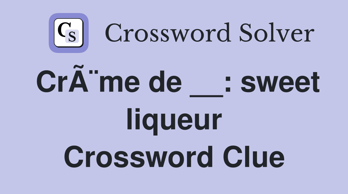 CrÃ¨me de __: sweet liqueur Crossword Clue
