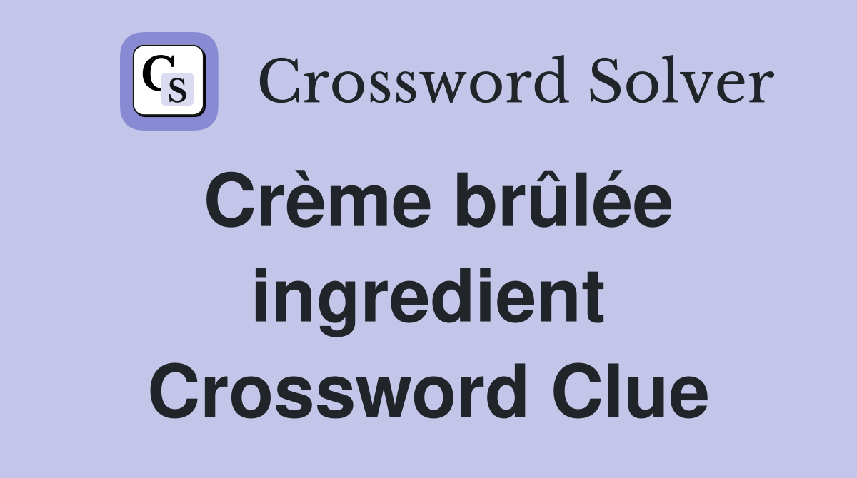 Crème brûlée ingredient Crossword Clue