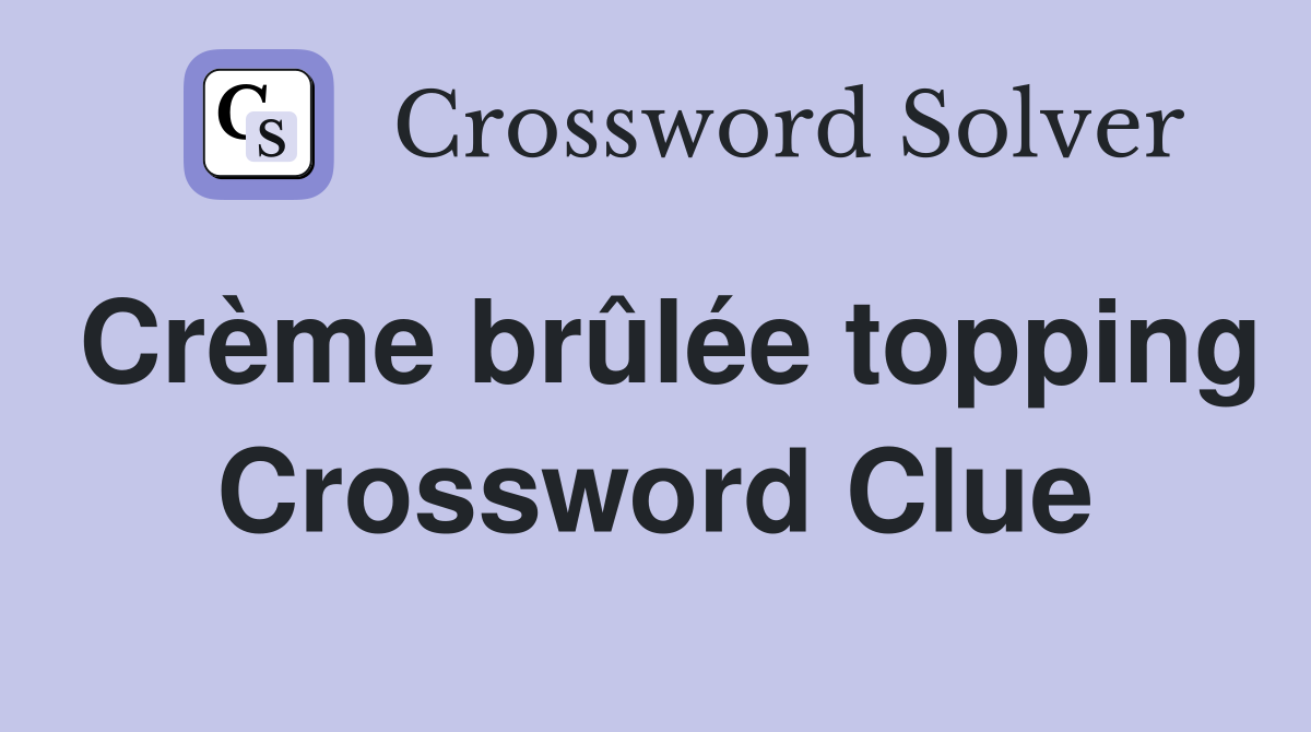 Crème brûlée topping Crossword Clue