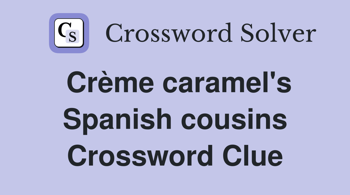 Crème caramel's Spanish cousins Crossword Clue