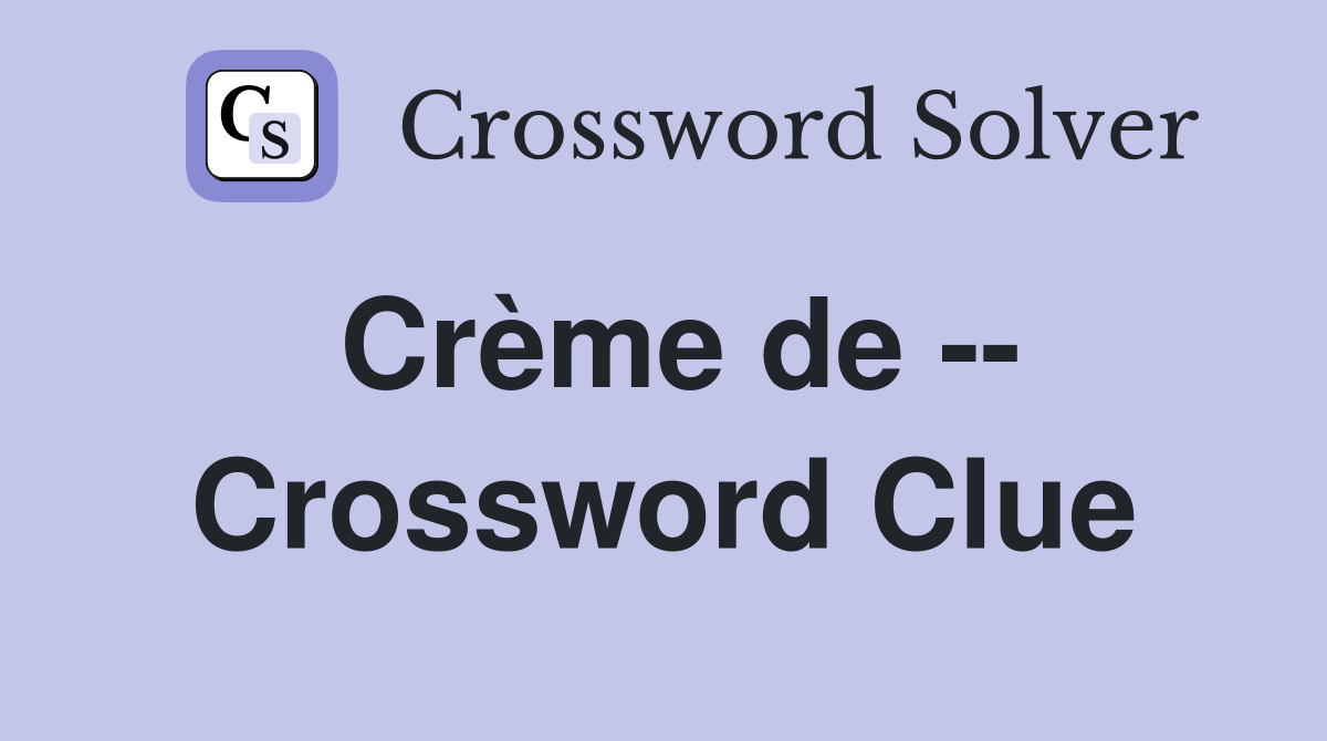 Crème de -- Crossword Clue