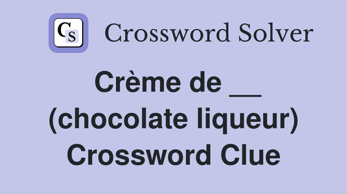 Crème de __ (chocolate liqueur) Crossword Clue