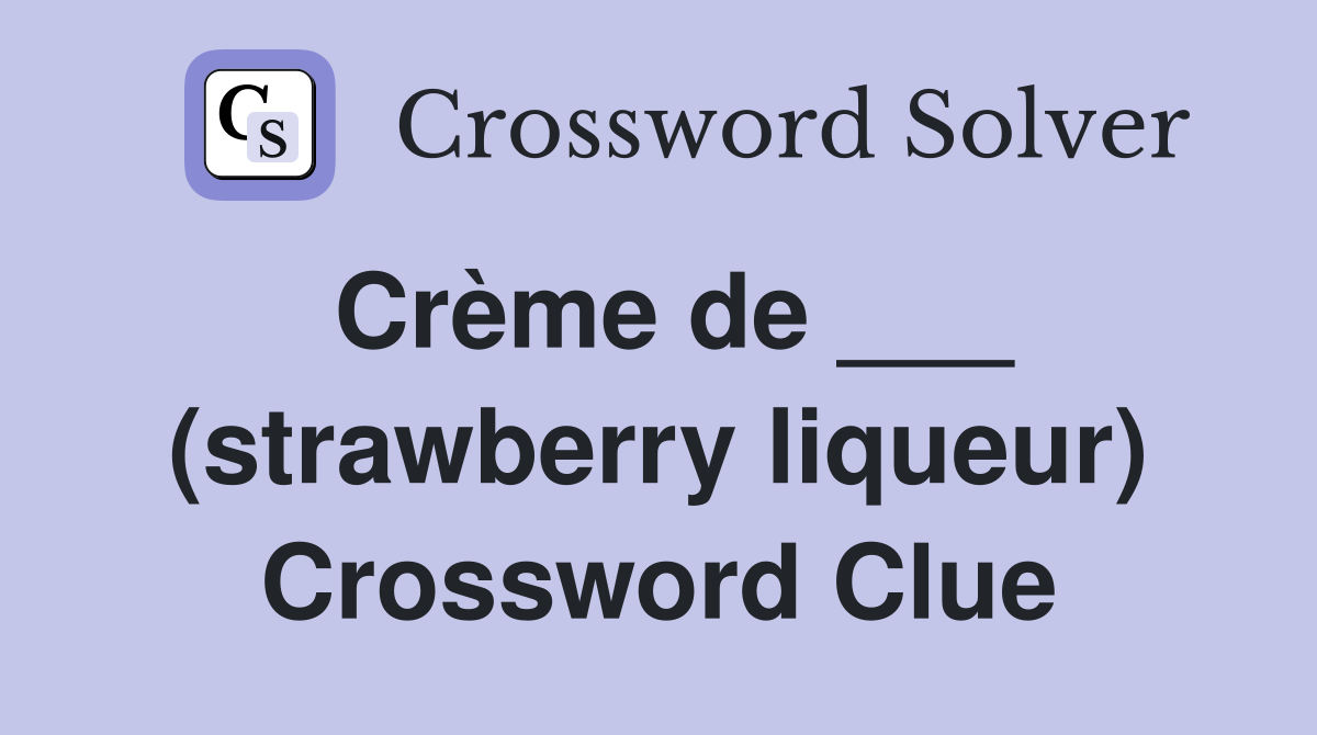 Crème de ___ (strawberry liqueur) Crossword Clue