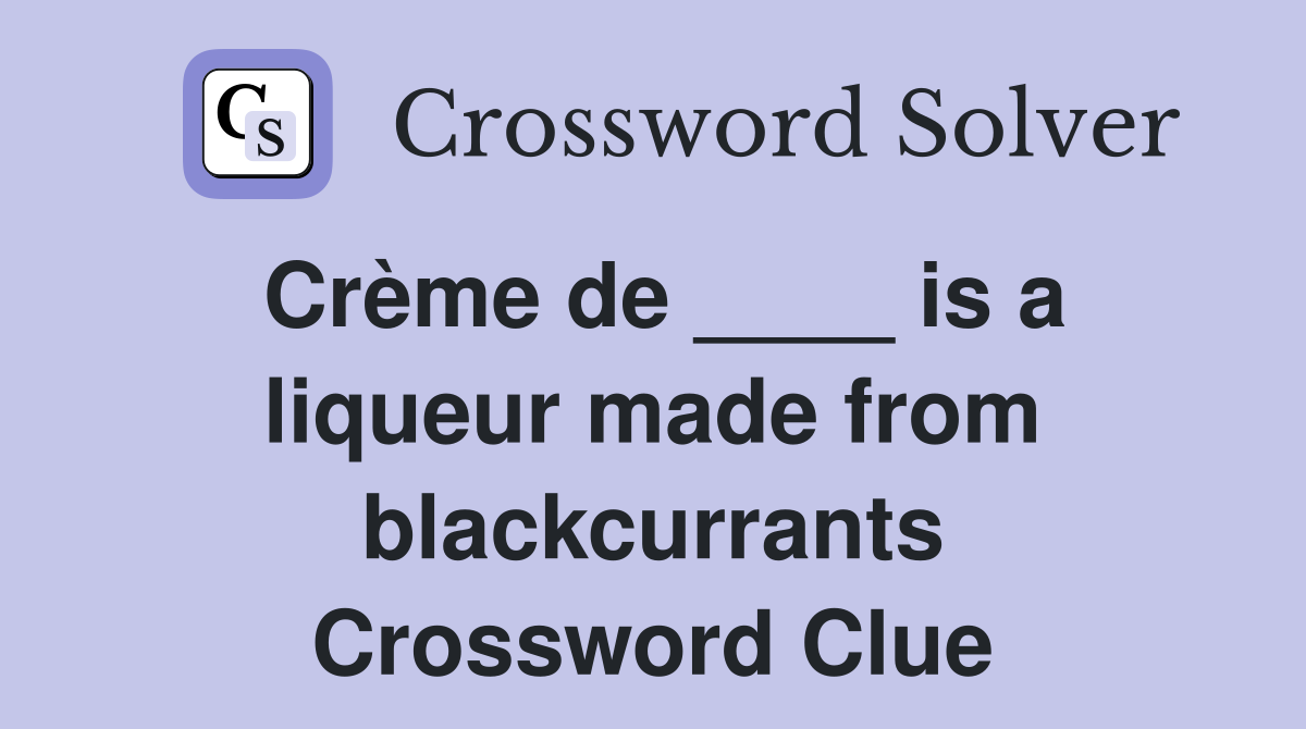 Crème de ____ is a liqueur made from blackcurrants Crossword Clue