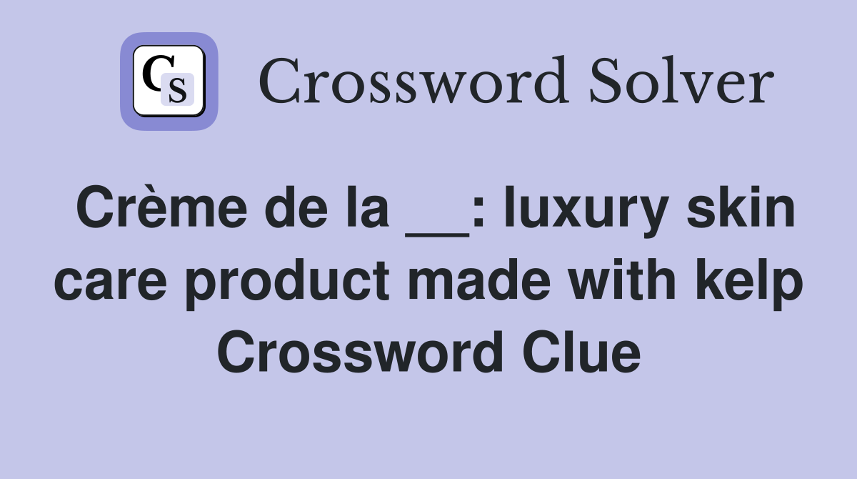 Crème de la __: luxury skin care product made with kelp Crossword Clue