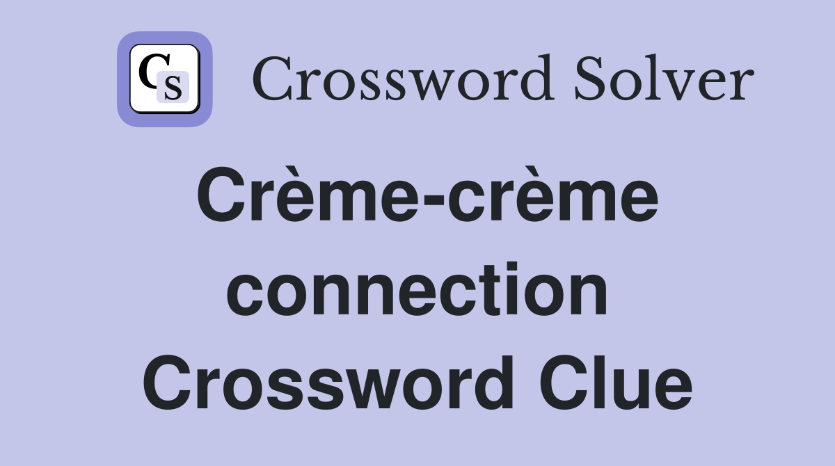 Crème-crème connection Crossword Clue