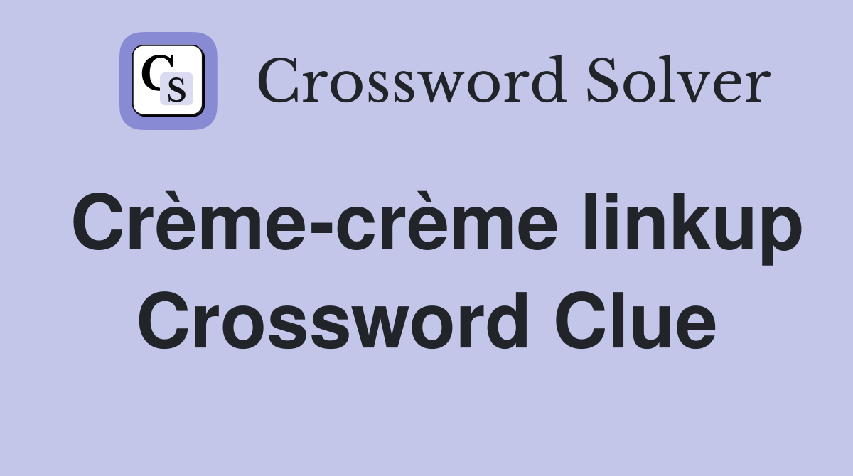 Crème-crème linkup Crossword Clue