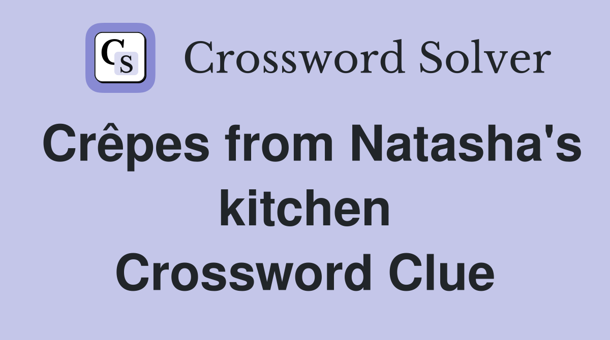 Crêpes from Natasha's kitchen Crossword Clue