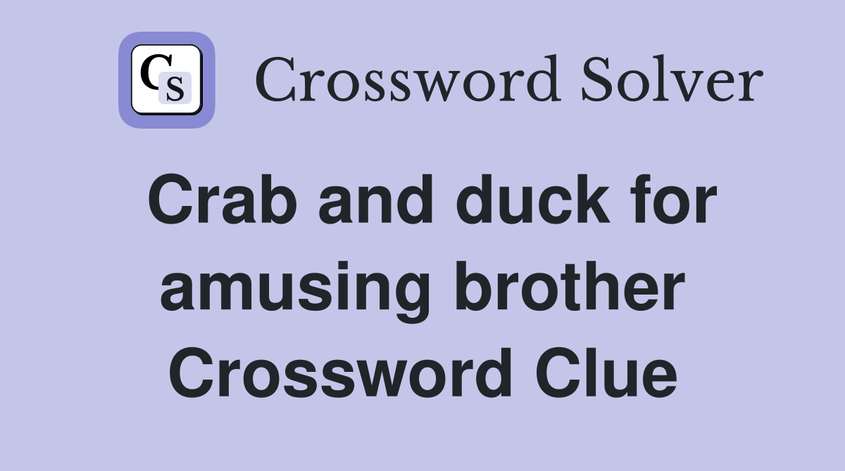 Crab and duck for amusing brother Crossword Clue