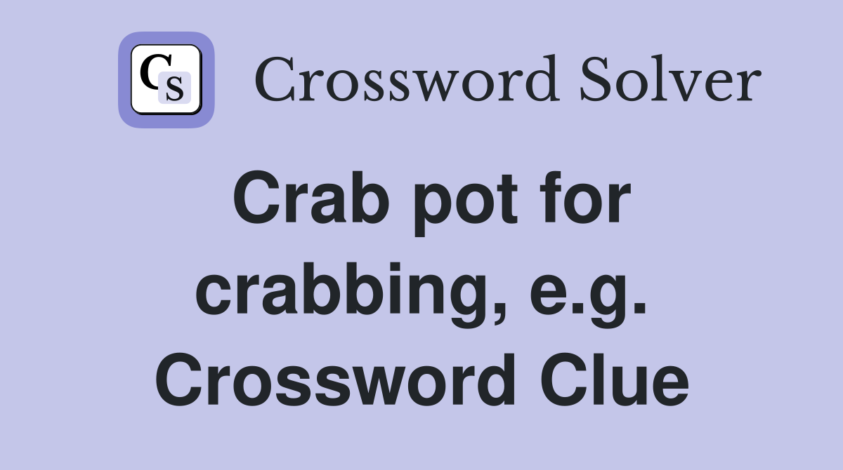 Crab pot for crabbing, e.g. Crossword Clue
