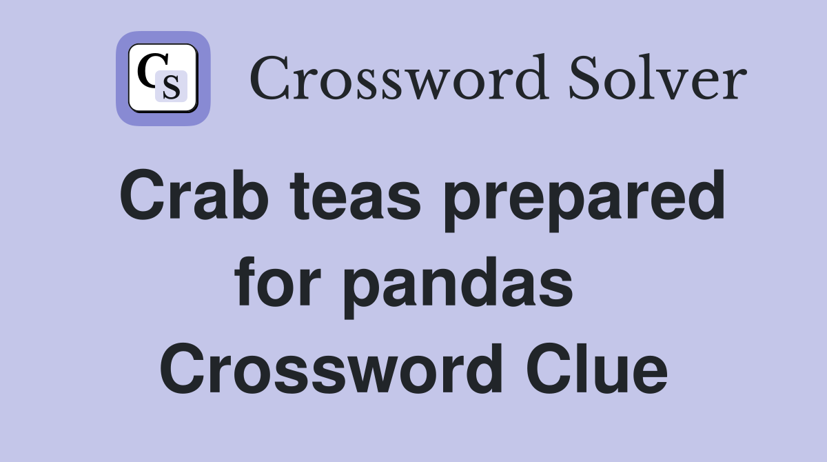 Crab teas prepared for pandas  Crossword Clue