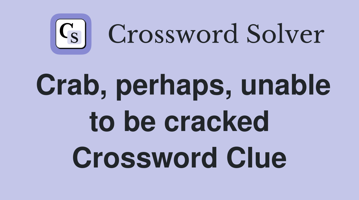 Crab, perhaps, unable to be cracked Crossword Clue