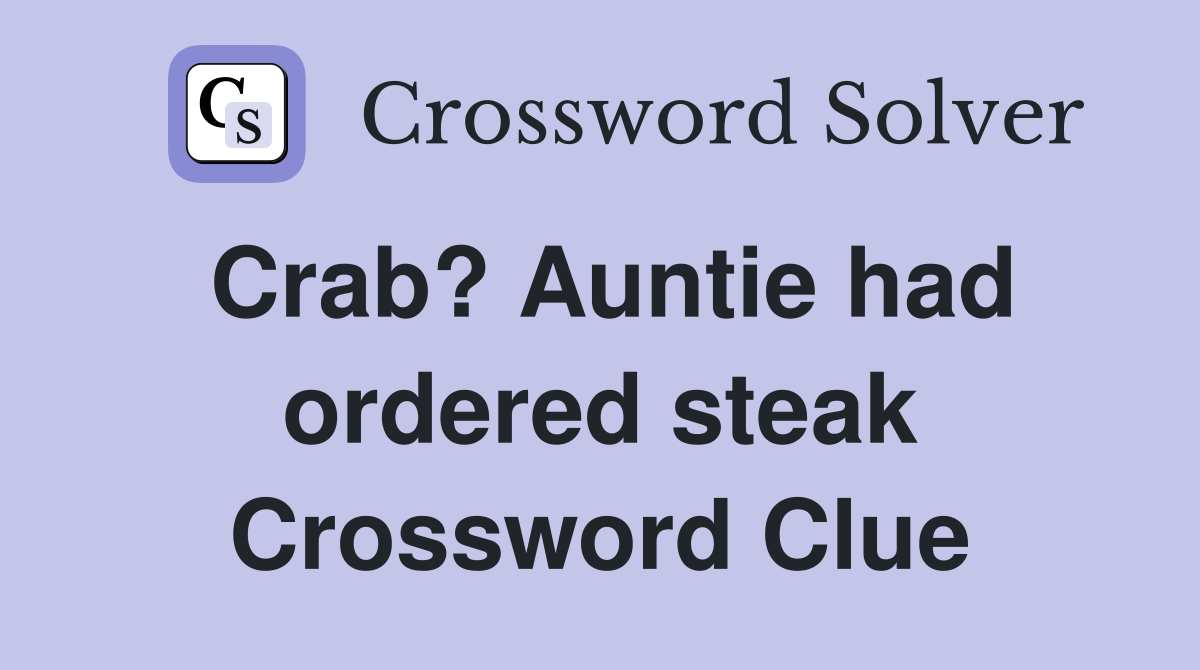 Crab? Auntie had ordered steak Crossword Clue