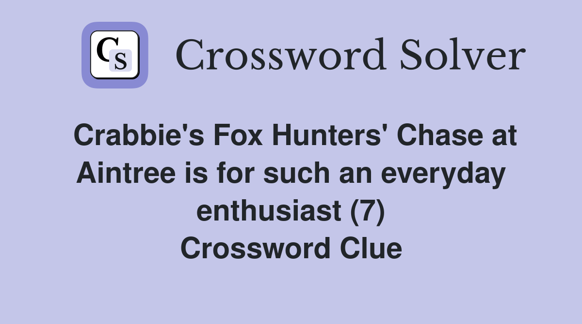 Crabbie's Fox Hunters' Chase at Aintree is for such an everyday enthusiast (7) Crossword Clue