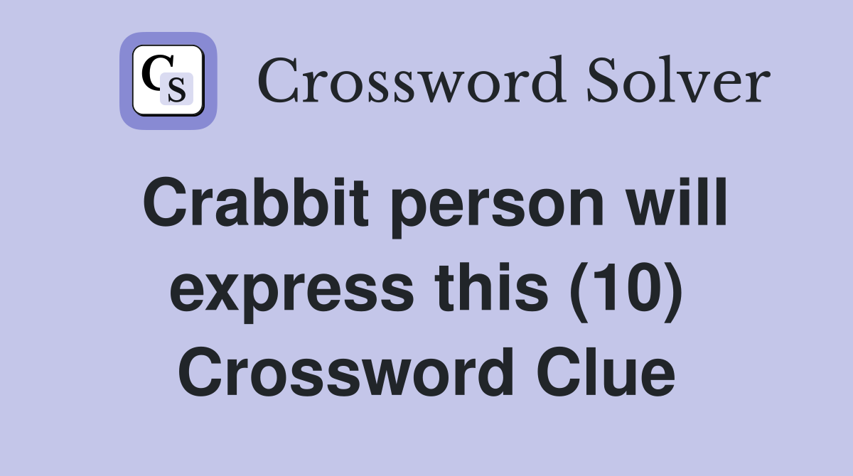 Crabbit person will express this (10) Crossword Clue