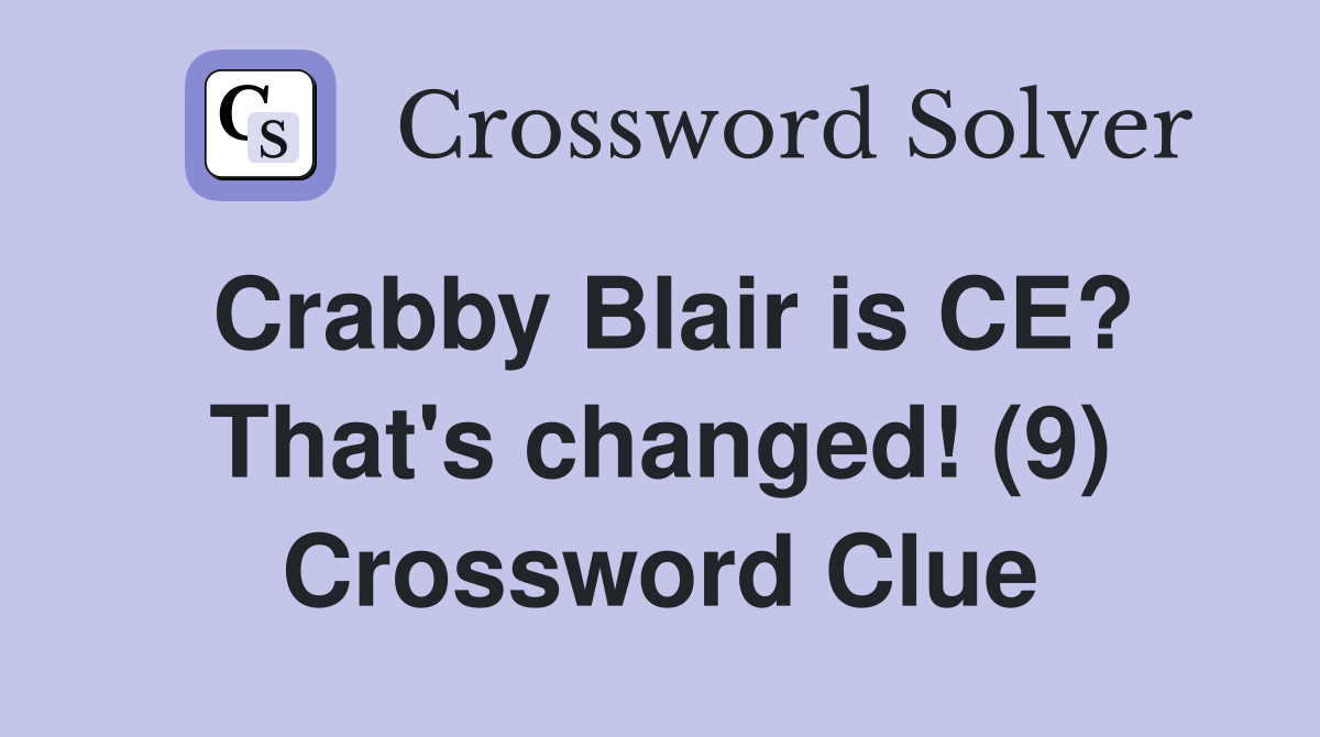 Crabby Blair is CE? That's changed! (9) Crossword Clue