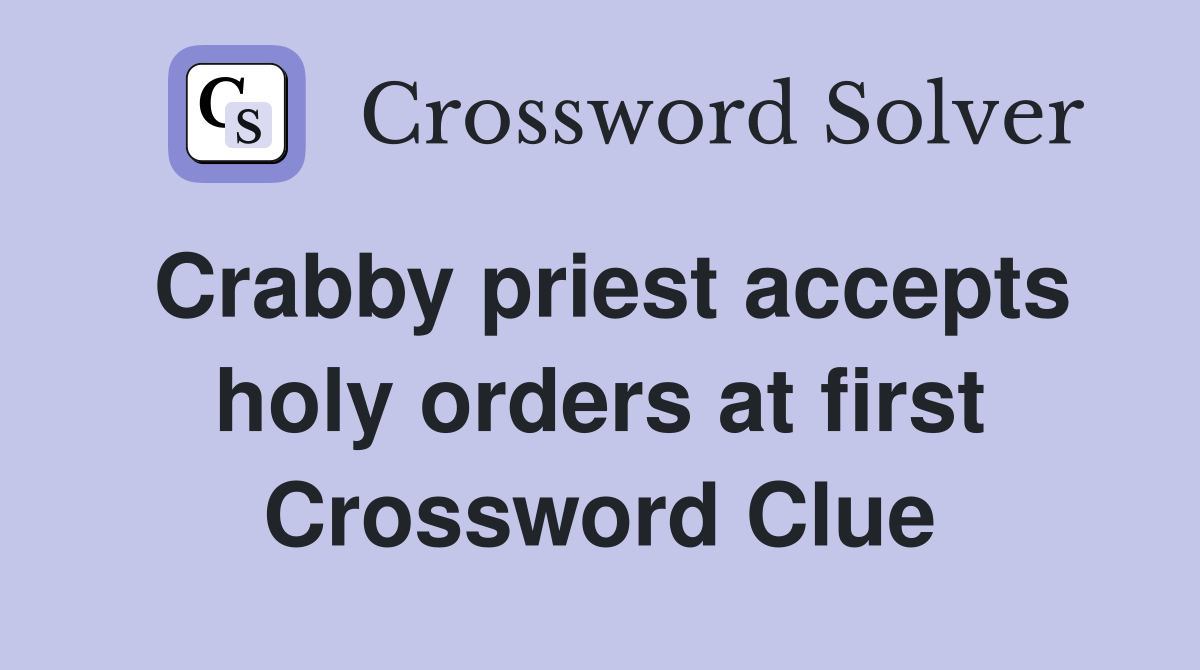 Crabby priest accepts holy orders at first Crossword Clue