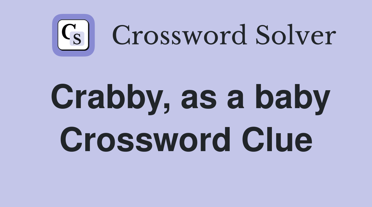 Crabby, as a baby Crossword Clue