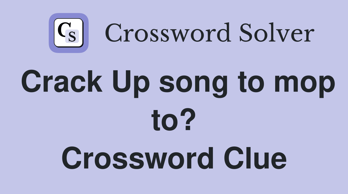 Crack Up song to mop to? Crossword Clue