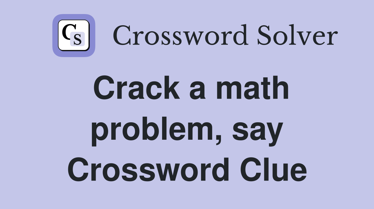 Crack a math problem, say Crossword Clue