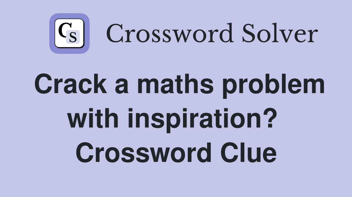 Crack a maths problem with inspiration?  Crossword Clue