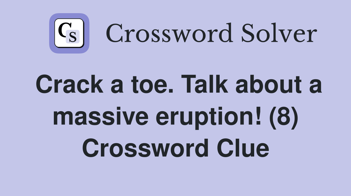 Crack a toe. Talk about a massive eruption! (8) Crossword Clue