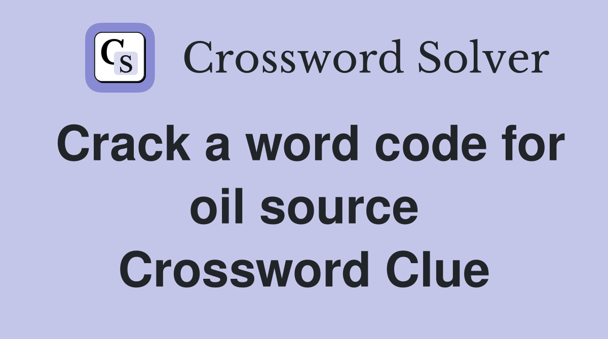 Crack a word code for oil source Crossword Clue