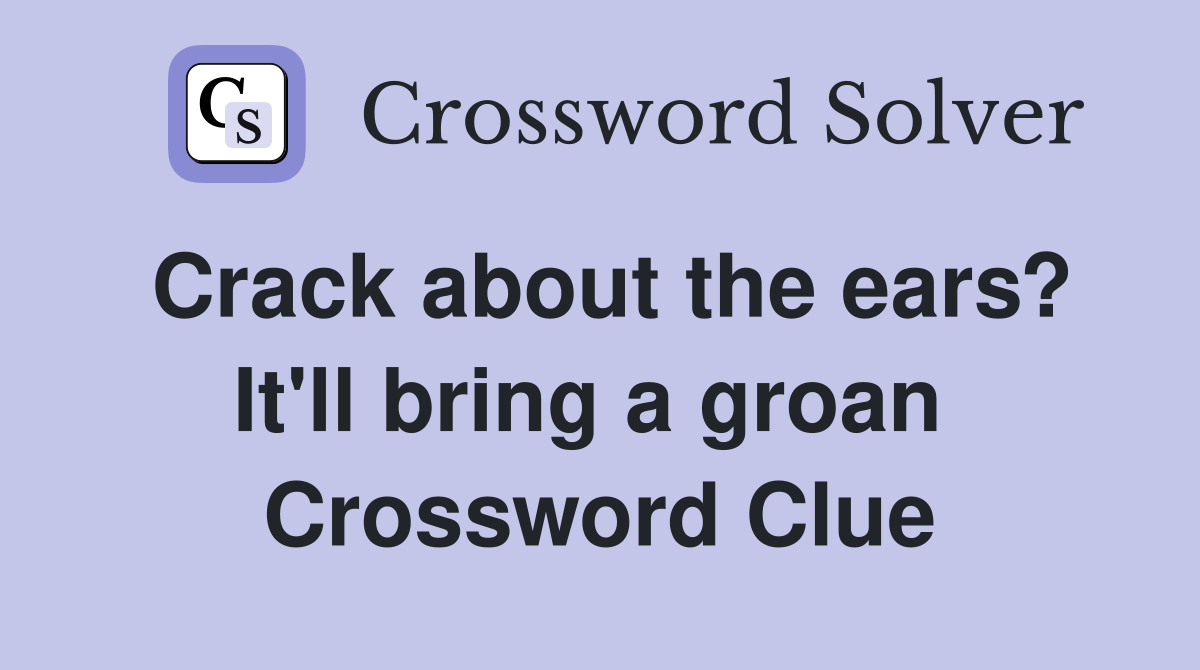 Crack about the ears? It'll bring a groan  Crossword Clue