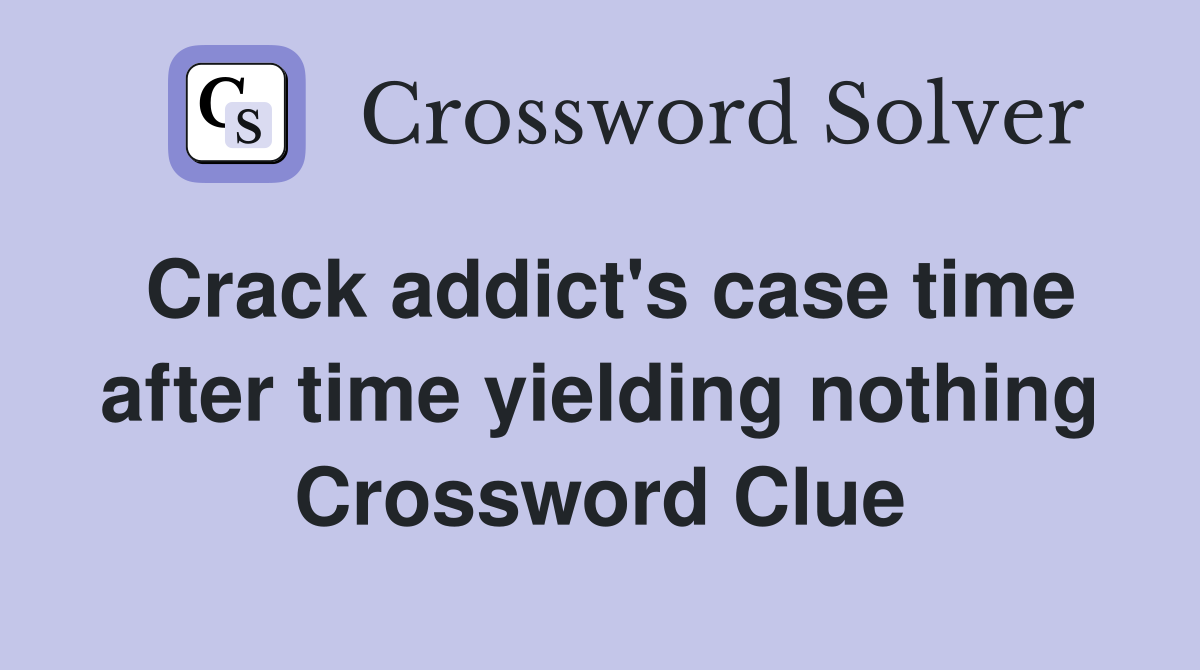 Crack addict's case time after time yielding nothing Crossword Clue