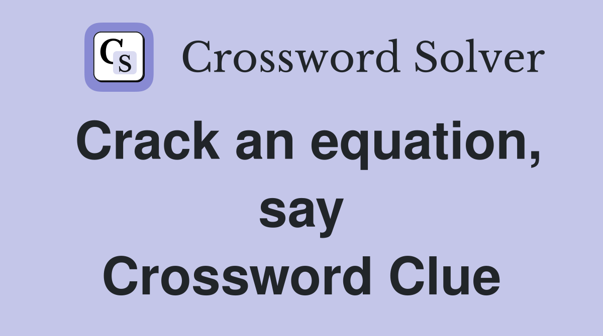 Crack an equation, say Crossword Clue